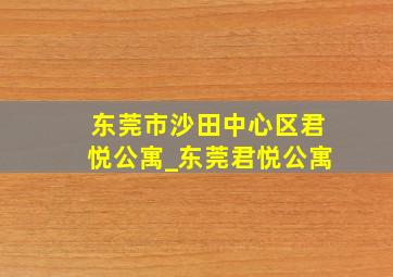 东莞市沙田中心区君悦公寓_东莞君悦公寓
