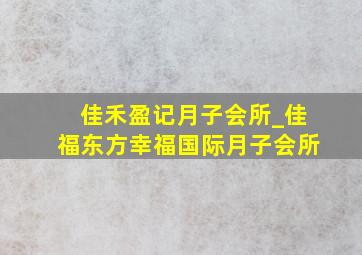 佳禾盈记月子会所_佳福东方幸福国际月子会所