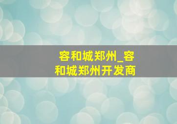 容和城郑州_容和城郑州开发商