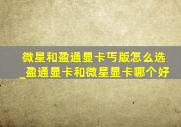 微星和盈通显卡丐版怎么选_盈通显卡和微星显卡哪个好