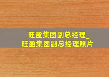 旺盈集团副总经理_旺盈集团副总经理照片