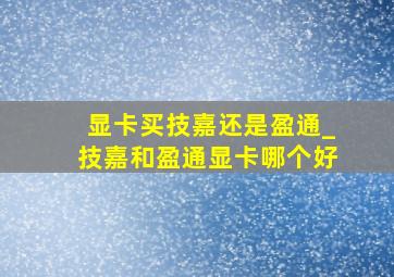 显卡买技嘉还是盈通_技嘉和盈通显卡哪个好