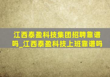 江西泰盈科技集团招聘靠谱吗_江西泰盈科技上班靠谱吗