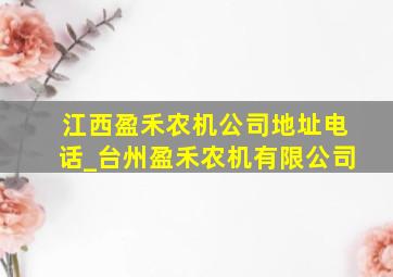 江西盈禾农机公司地址电话_台州盈禾农机有限公司