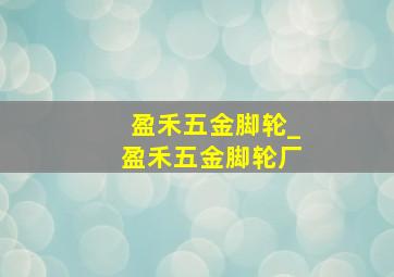 盈禾五金脚轮_盈禾五金脚轮厂