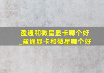 盈通和微星显卡哪个好_盈通显卡和微星哪个好