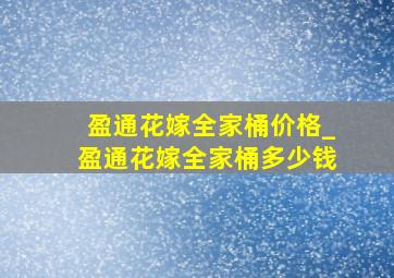 盈通花嫁全家桶价格_盈通花嫁全家桶多少钱