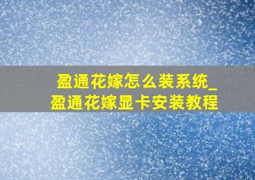 盈通花嫁怎么装系统_盈通花嫁显卡安装教程